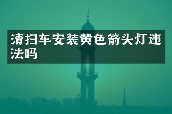 清扫车安装黄色箭头灯违法吗