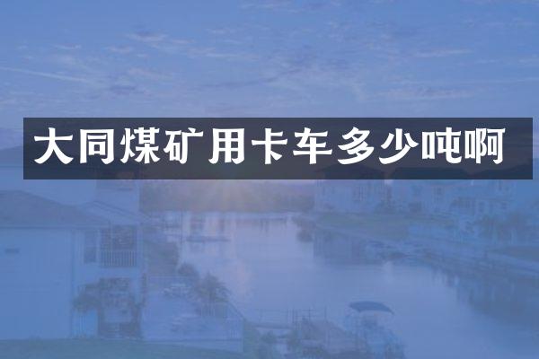 大同煤矿用卡车多少吨啊