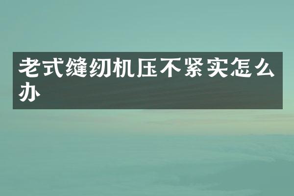 老式缝纫机压不紧实怎么办