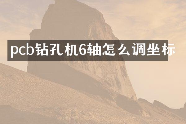 pcb钻孔机6轴怎么调坐标