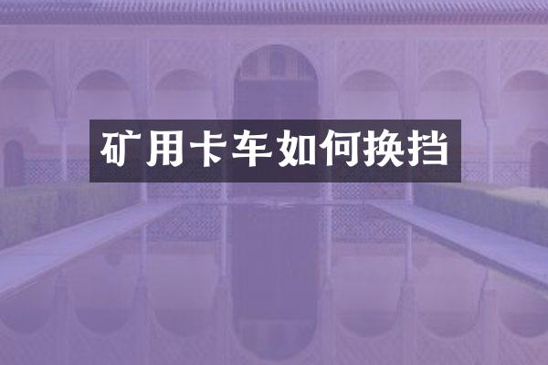 矿用卡车如何换挡