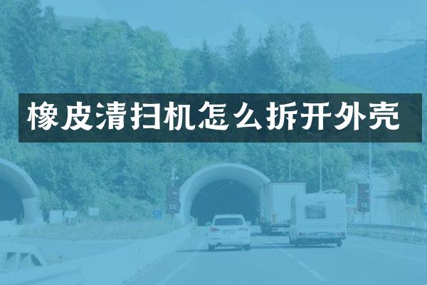橡皮清扫机怎么拆开外壳