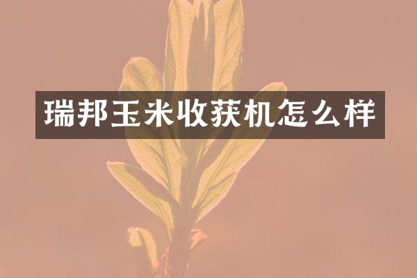 瑞邦玉米收获机怎么样