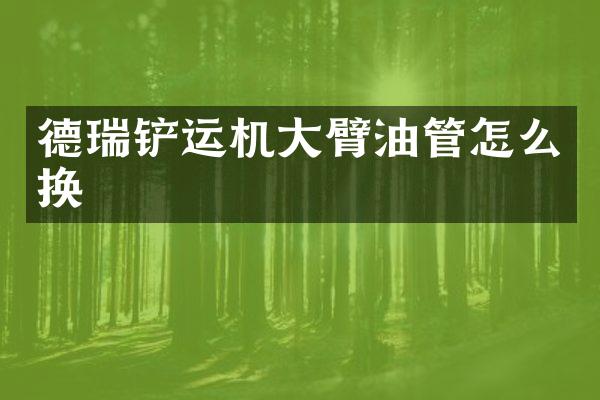 德瑞铲运机大臂油管怎么换