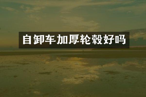 自卸车加厚轮毂好吗