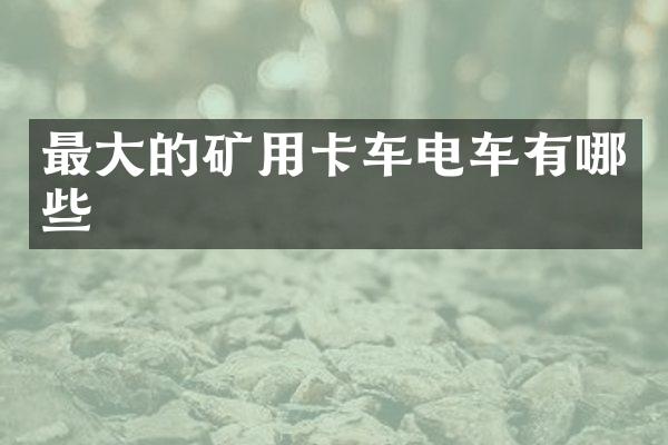 最大的矿用卡车电车有哪些