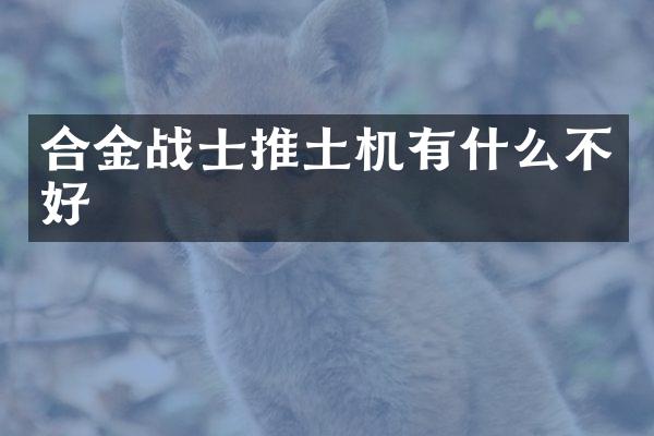 合金战士推土机有什么不好