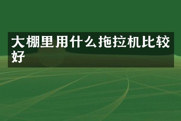 大棚里用什么拖拉机比较好