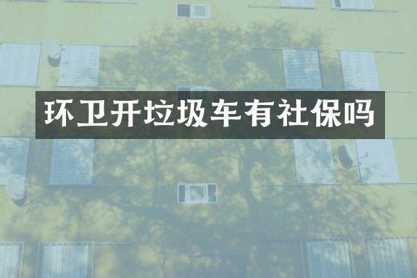 环卫开垃圾车有社保吗