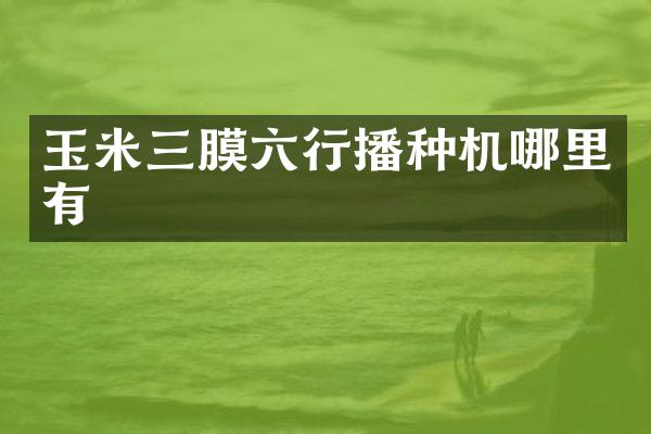 玉米三膜六行播种机哪里有