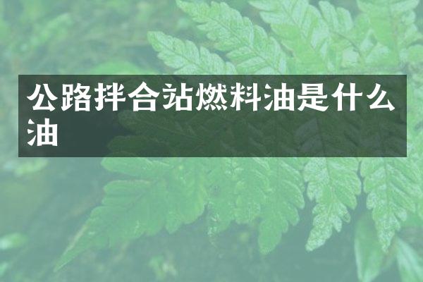 公路拌合站燃料油是什么油
