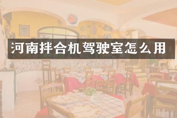 河南拌合机驾驶室怎么用