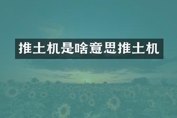推土机是啥意思推土机