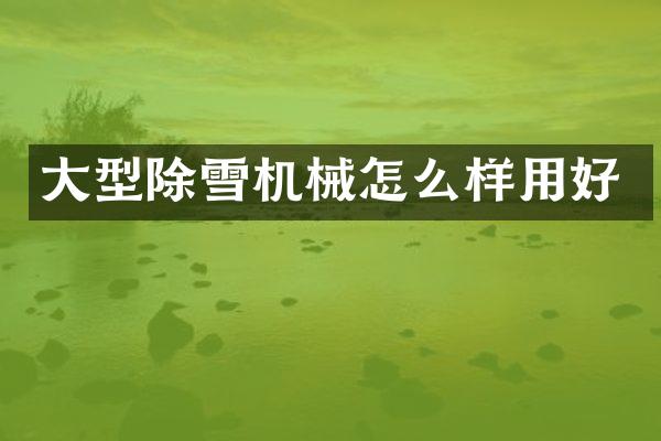 大型除雪机械怎么样用好