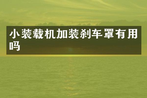 小装载机加装刹车罩有用吗