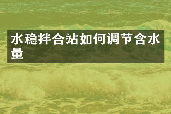 水稳拌合站如何调节含水量