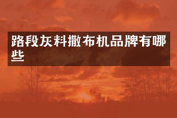 路段灰料撒布机品牌有哪些