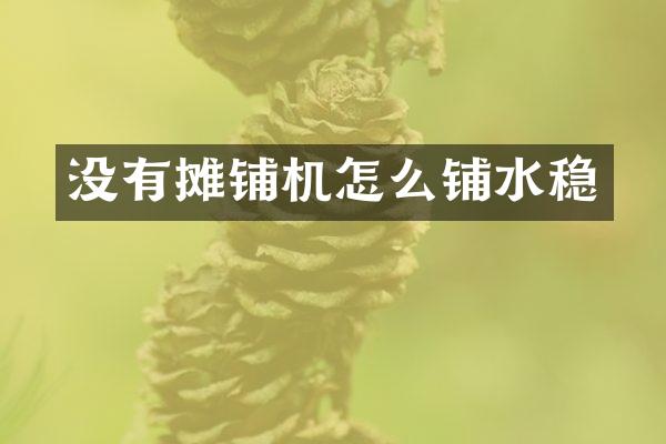 没有摊铺机怎么铺水稳