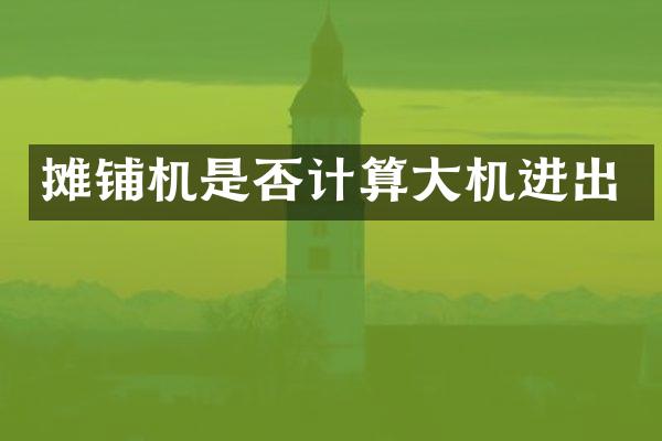 摊铺机是否计算大机进出