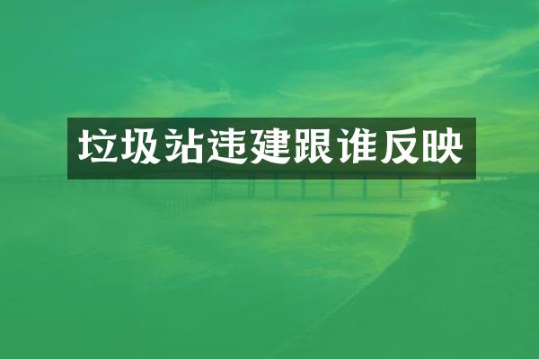 垃圾站违建跟谁反映