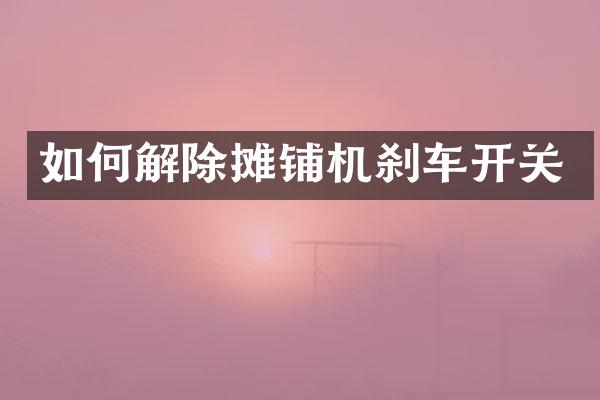 如何解除摊铺机刹车开关