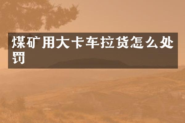 煤矿用大卡车拉货怎么处罚