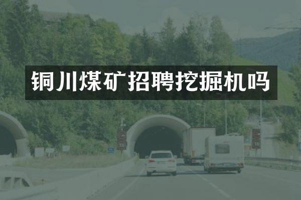 铜川煤矿招聘挖掘机吗