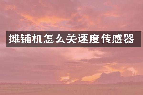 摊铺机怎么关速度传感器