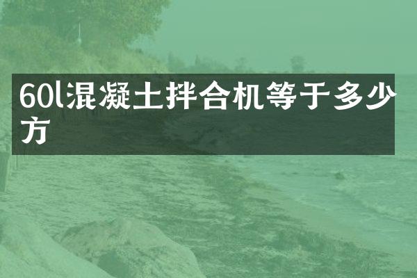 60l混凝土拌合机等于多少方