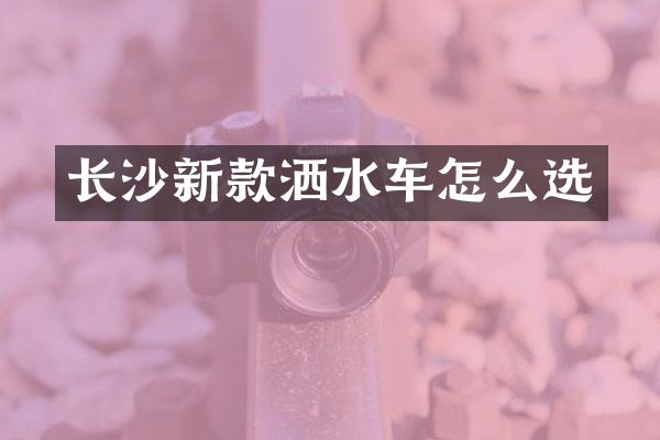 长沙新款洒水车怎么选