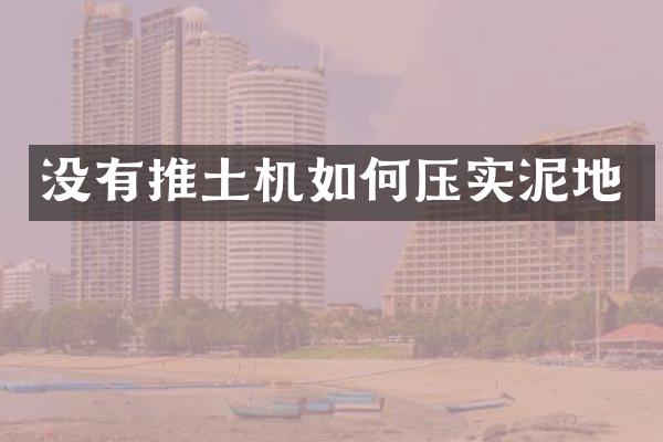 没有推土机如何压实泥地