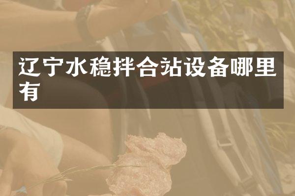 辽宁水稳拌合站设备哪里有