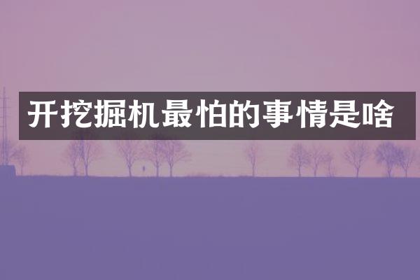 开挖掘机最怕的事情是啥