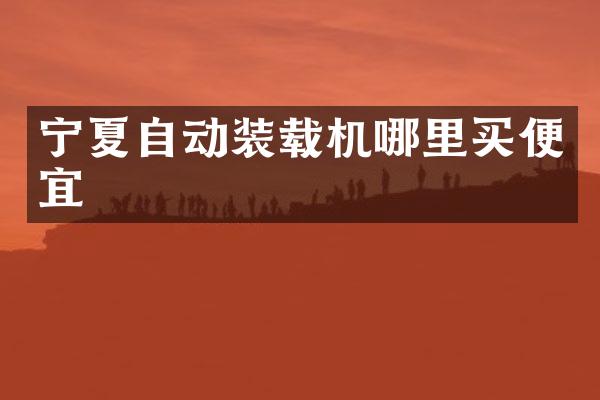 宁夏自动装载机哪里买便宜