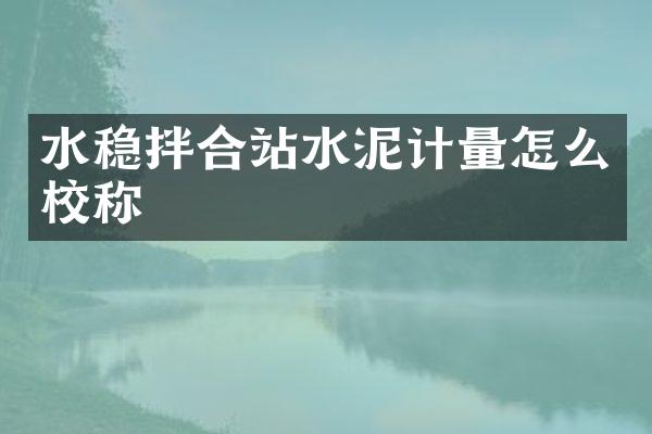 水稳拌合站水泥计量怎么校称