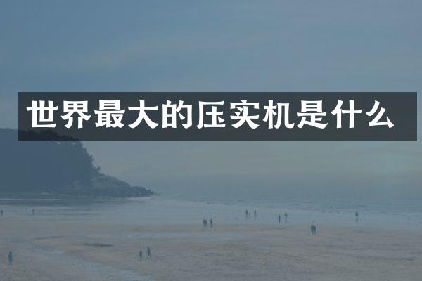 世界最大的压实机是什么