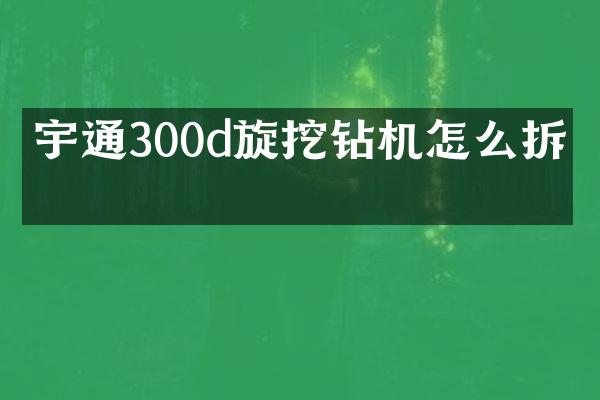 宇通300d旋挖钻机怎么拆机