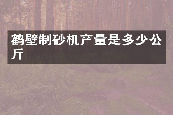 鹤壁制砂机产量是多少公斤