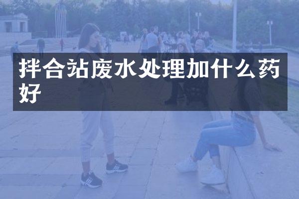 拌合站废水处理加什么药好