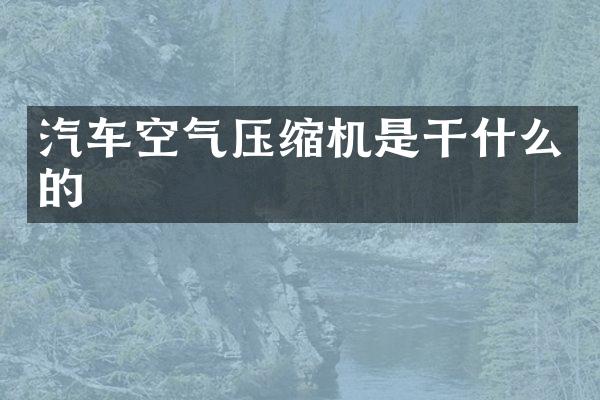 汽车空气压缩机是干什么的