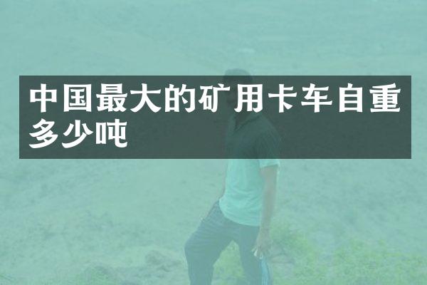 中国最大的矿用卡车自重多少吨