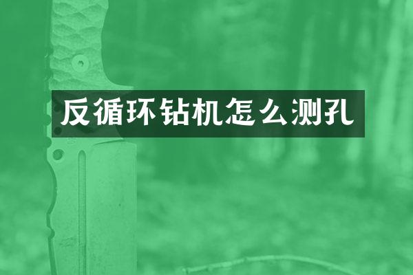 反循环钻机怎么测孔