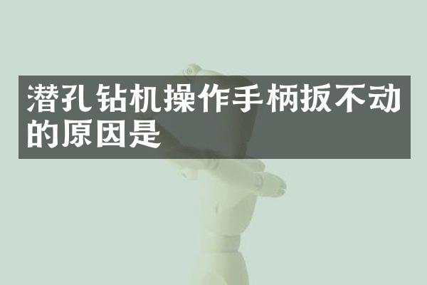 潜孔钻机操作手柄扳不动的原因是