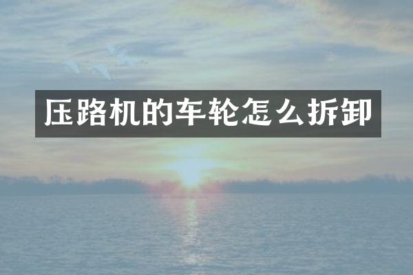 压路机的车轮怎么拆卸