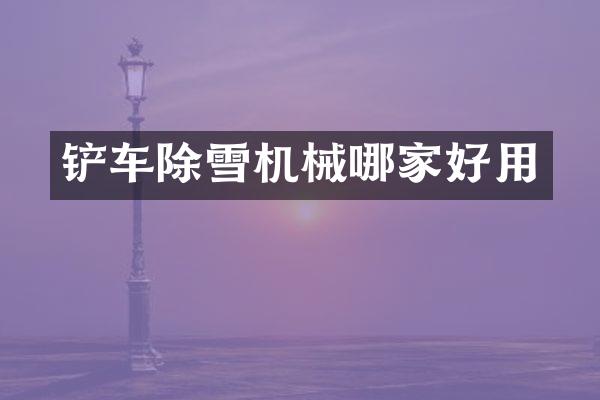 铲车除雪机械哪家好用