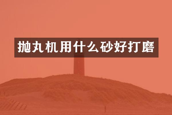 抛丸机用什么砂好打磨