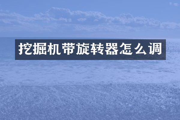 挖掘机带旋转器怎么调