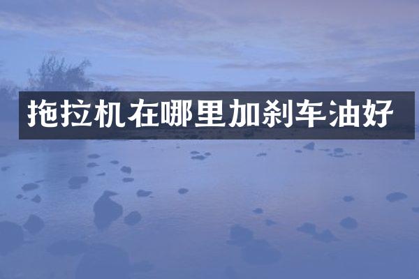 拖拉机在哪里加刹车油好