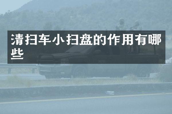 清扫车小扫盘的作用有哪些