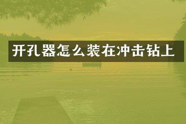 开孔器怎么装在冲击钻上